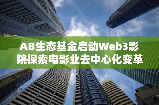 AB生态基金启动Web3影院探索电影业去中心化变革