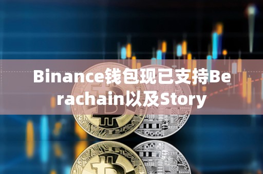 Binance钱包现已支持Berachain以及Story