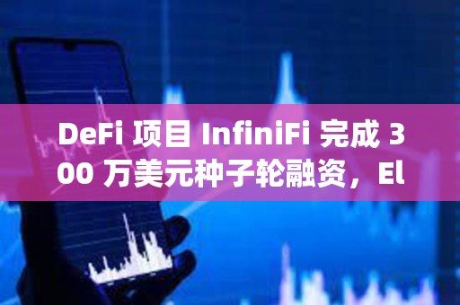 DeFi 项目 InfiniFi 完成 300 万美元种子轮融资，Electric Capital 领投