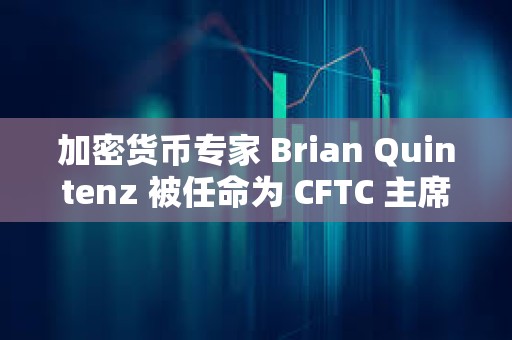 加密货币专家 Brian Quintenz 被任命为 CFTC 主席