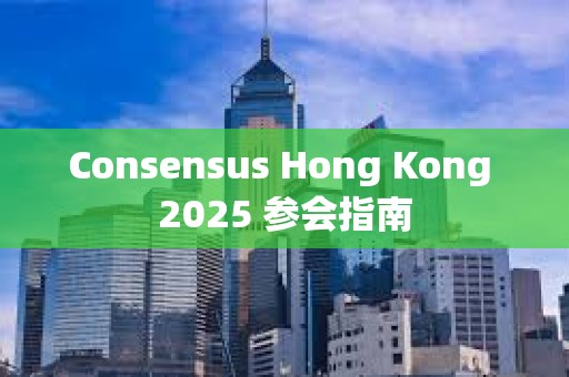 Consensus Hong Kong 2025 参会指南