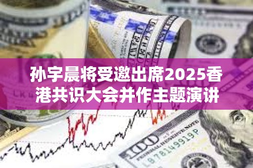 孙宇晨将受邀出席2025香港共识大会并作主题演讲