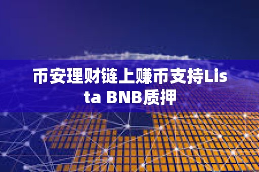 币安理财链上赚币支持Lista BNB质押