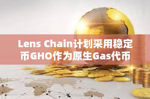 Lens Chain计划采用稳定币GHO作为原生Gas代币