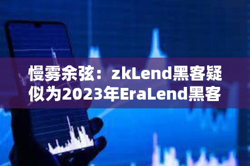 慢雾余弦：zkLend黑客疑似为2023年EraLend黑客