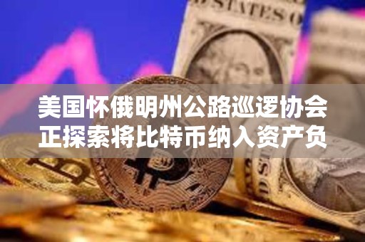 美国怀俄明州公路巡逻协会正探索将比特币纳入资产负债表