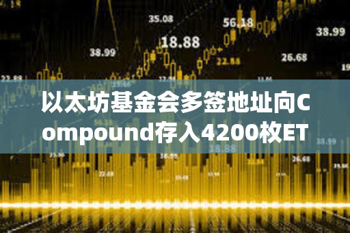 以太坊基金会多签地址向Compound存入4200枚ETH