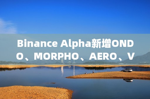 Binance Alpha新增ONDO、MORPHO、AERO、VIRTUAL、KMNO、GPS