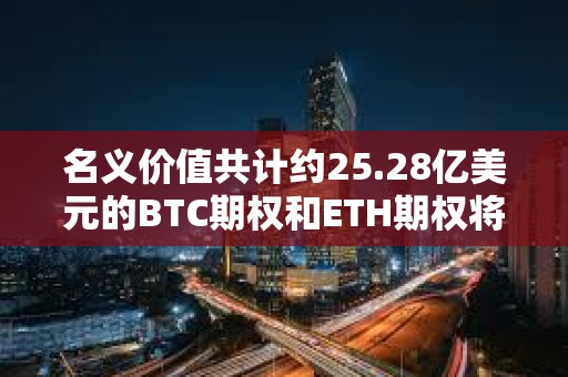 名义价值共计约25.28亿美元的BTC期权和ETH期权将于明日到期