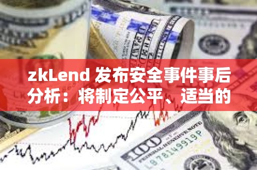 zkLend 发布安全事件事后分析：将制定公平、适当的补偿计划