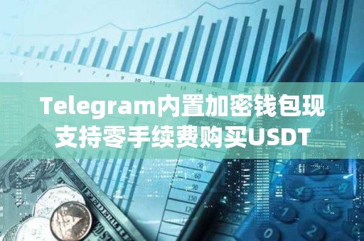 Telegram内置加密钱包现支持零手续费购买USDT