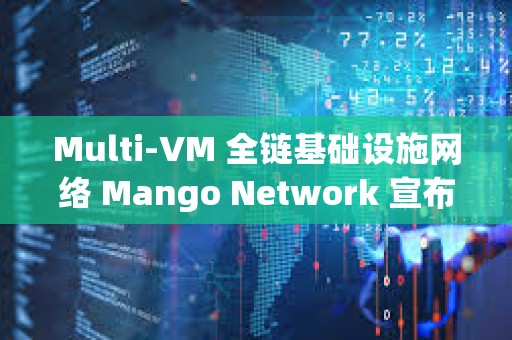 Multi-VM 全链基础设施网络 Mango Network 宣布完成 1350 万美元融资