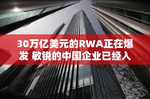 30万亿美元的RWA正在爆发 敏锐的中国企业已经入局