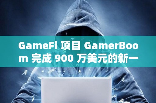 GameFi 项目 GamerBoom 完成 900 万美元的新一轮融资，NVIDIA 等参投