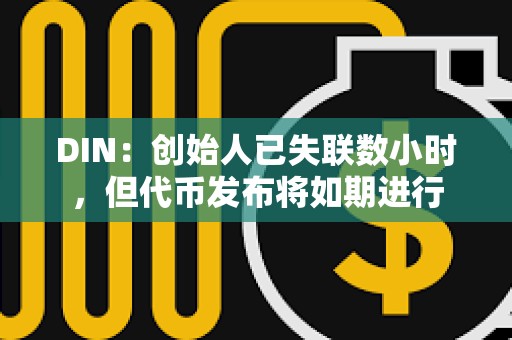 DIN：创始人已失联数小时，但代币发布将如期进行