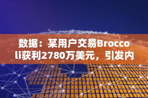 数据：某用户交易Broccoli获利2780万美元，引发内幕交易质疑