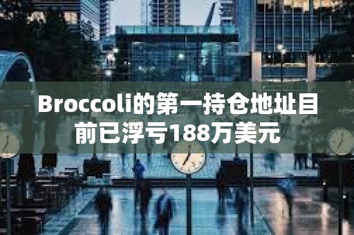 Broccoli的第一持仓地址目前已浮亏188万美元