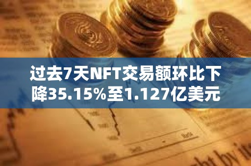 过去7天NFT交易额环比下降35.15%至1.127亿美元