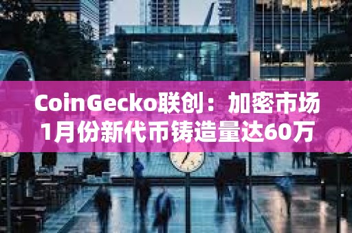 CoinGecko联创：加密市场1月份新代币铸造量达60万