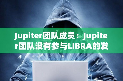 Jupiter团队成员：Jupiter团队没有参与LIBRA的发布