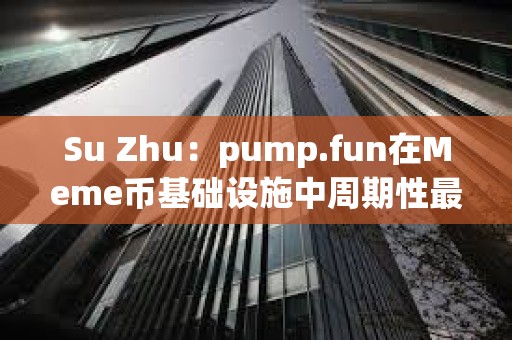 Su Zhu：pump.fun在Meme币基础设施中周期性最强