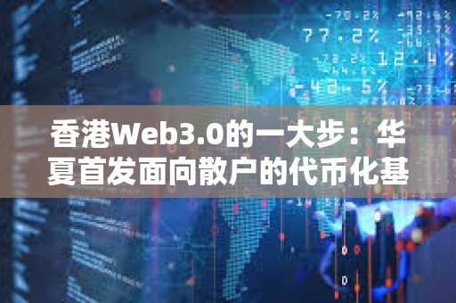 香港Web3.0的一大步：华夏首发面向散户的代币化基金