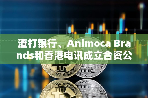 渣打银行、Animoca Brands和香港电讯成立合资公司发行港元稳定币