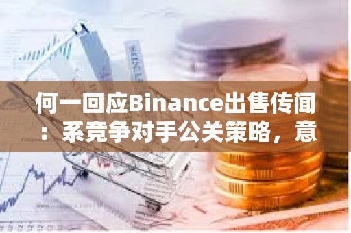 何一回应Binance出售传闻：系竞争对手公关策略，意在转移市场注意力