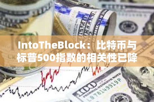 IntoTheBlock：比特币与标普500指数的相关性已降至零