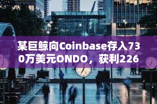 某巨鲸向Coinbase存入730万美元ONDO，获利226万美元