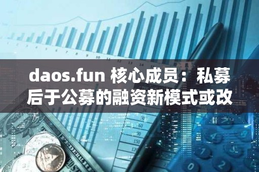 daos.fun 核心成员：私募后于公募的融资新模式或改变传统的 VC 模式