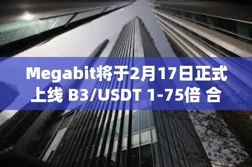 Megabit将于2月17日正式上线 B3/USDT 1-75倍 合约交易