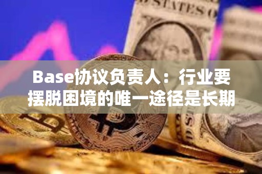 Base协议负责人：行业要摆脱困境的唯一途径是长期主义