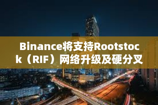 Binance将支持Rootstock（RIF）网络升级及硬分叉