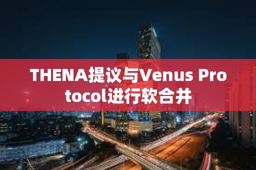 THENA提议与Venus Protocol进行软合并