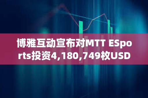 博雅互动宣布对MTT ESports投资4,180,749枚USDT