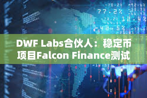 DWF Labs合伙人：稳定币项目Falcon Finance测试版现已上线