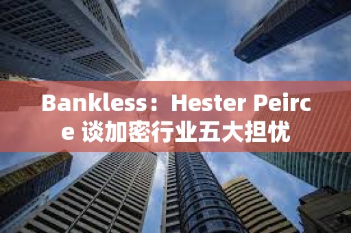 Bankless：Hester Peirce 谈加密行业五大担忧