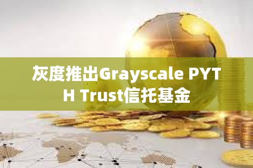 灰度推出Grayscale PYTH Trust信托基金