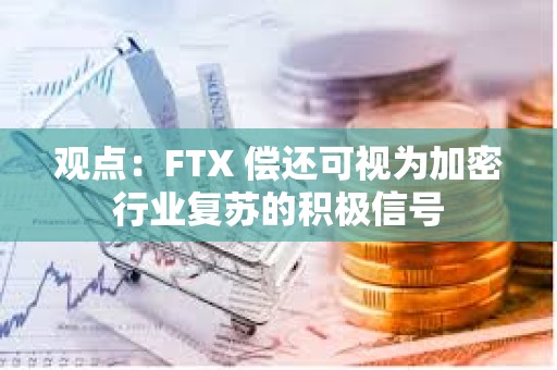 观点：FTX 偿还可视为加密行业复苏的积极信号