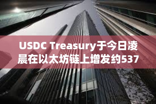 USDC Treasury于今日凌晨在以太坊链上增发约5370万枚USDC