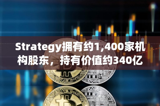 Strategy拥有约1,400家机构股东，持有价值约340亿美元的MSTR股票