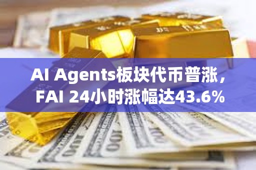 AI Agents板块代币普涨， FAI 24小时涨幅达43.6%