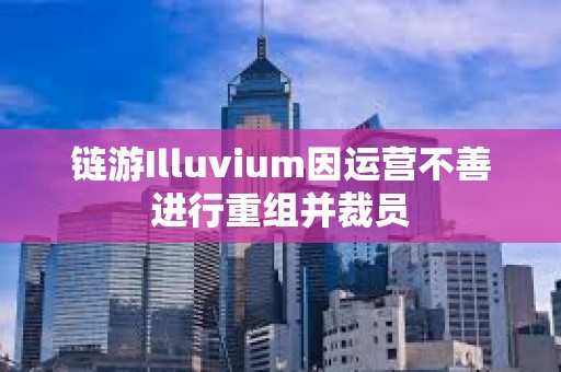 链游Illuvium因运营不善进行重组并裁员