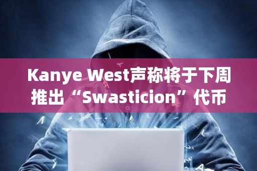 Kanye West声称将于下周推出“Swasticion”代币，并考虑推出自己的区块链