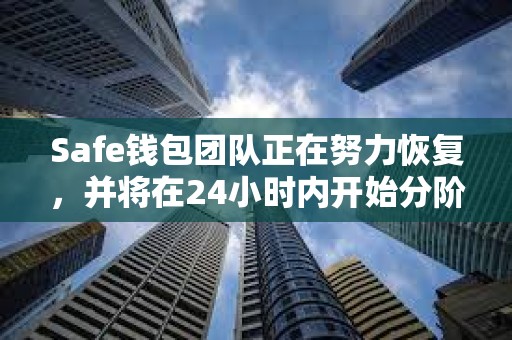 Safe钱包团队正在努力恢复，并将在24小时内开始分阶段推出服务