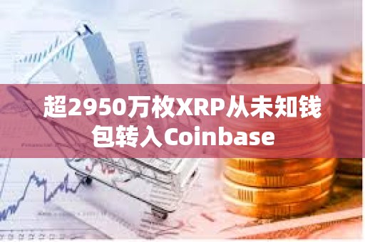 超2950万枚XRP从未知钱包转入Coinbase