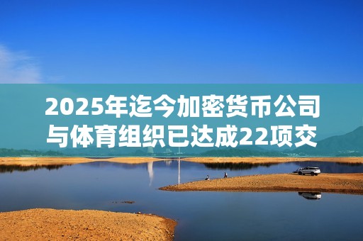 2025年迄今加密货币公司与体育组织已达成22项交易，平均价值430万美元