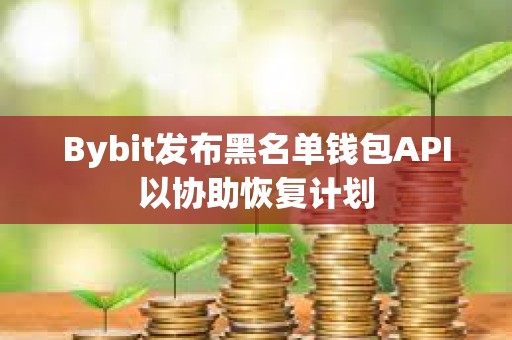 Bybit发布黑名单钱包API以协助恢复计划