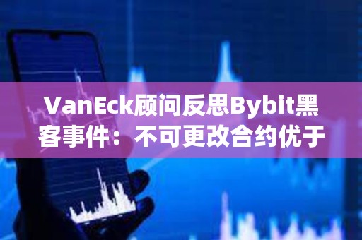 VanEck顾问反思Bybit黑客事件：不可更改合约优于可升级合约